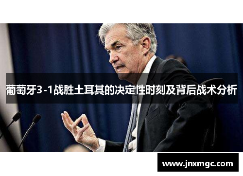 葡萄牙3-1战胜土耳其的决定性时刻及背后战术分析 葡萄牙3-1战胜土耳其的决定性时刻及背后战术分析
