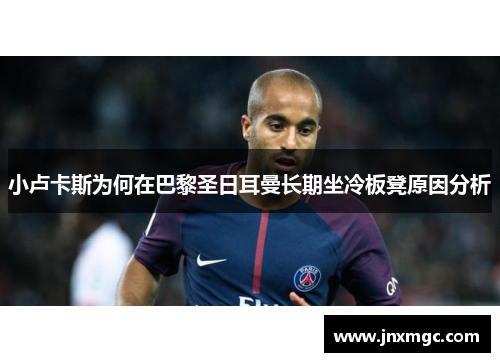 小卢卡斯为何在巴黎圣日耳曼长期坐冷板凳原因分析 小卢卡斯为何在巴黎圣日耳曼长期坐冷板凳原因分析