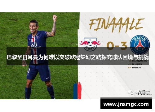 巴黎圣日耳曼为何难以突破欧冠梦幻之路探究球队困境与挑战