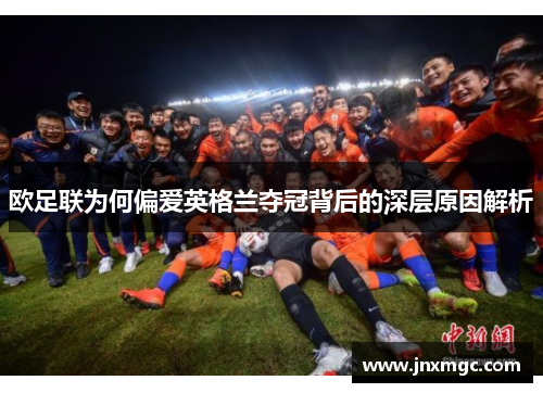欧足联为何偏爱英格兰夺冠背后的深层原因解析