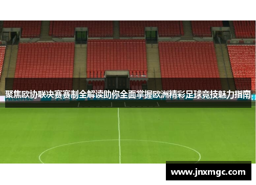 聚焦欧协联决赛赛制全解读助你全面掌握欧洲精彩足球竞技魅力指南 聚焦欧协联决赛赛制全解读助你全面掌握欧洲精彩足球竞技魅力指南