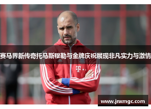 赛马界新传奇托马斯穆勒与金牌庆祝展现非凡实力与激情