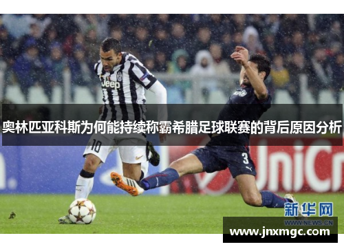 奥林匹亚科斯为何能持续称霸希腊足球联赛的背后原因分析