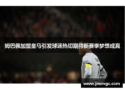 姆巴佩加盟皇马引发球迷热切期待新赛季梦想成真 姆巴佩加盟皇马引发球迷热切期待新赛季梦想成真