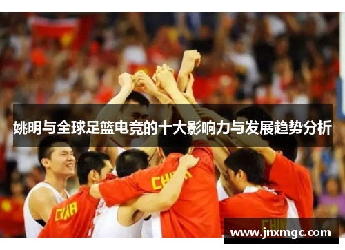 姚明与全球足篮电竞的十大影响力与发展趋势分析