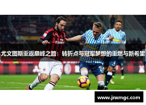 尤文图斯重返巅峰之路:转折点与冠军梦想的重燃与新希望 尤文图斯重返巅峰之路:转折点与冠军梦想的重燃与新希望