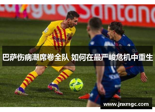 巴萨伤病潮席卷全队 如何在最严峻危机中重生