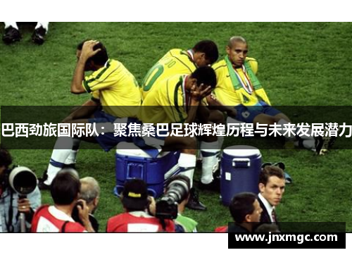 巴西劲旅国际队：聚焦桑巴足球辉煌历程与未来发展潜力