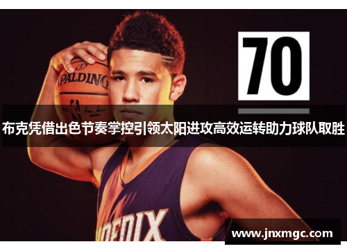 布克凭借出色节奏掌控引领太阳进攻高效运转助力球队取胜