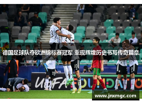 德国足球队夺欧洲锦标赛冠军 重现辉煌历史书写传奇篇章