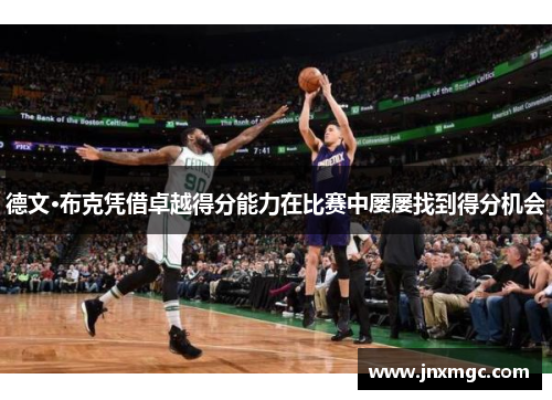 德文·布克凭借卓越得分能力在比赛中屡屡找到得分机会