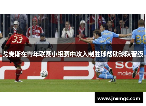 戈麦斯在青年联赛小组赛中攻入制胜球帮助球队晋级