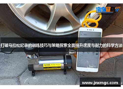 打破马拉松纪录的训练技巧与策略探索全面提升速度与耐力的科学方法