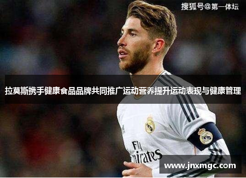 拉莫斯携手健康食品品牌共同推广运动营养提升运动表现与健康管理