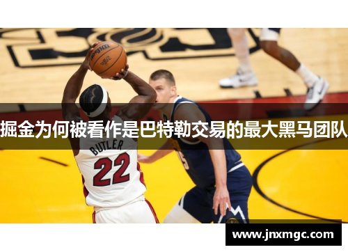 掘金为何被看作是巴特勒交易的最大黑马团队