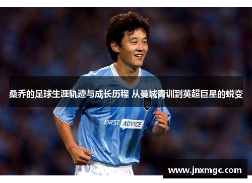 桑乔的足球生涯轨迹与成长历程 从曼城青训到英超巨星的蜕变