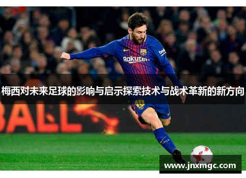 梅西对未来足球的影响与启示探索技术与战术革新的新方向